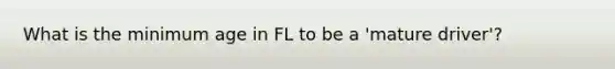 What is the minimum age in FL to be a 'mature driver'?