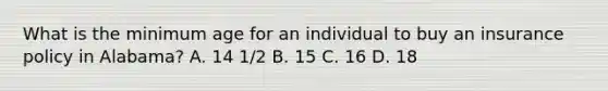 What is the minimum age for an individual to buy an insurance policy in Alabama? A. 14 1/2 B. 15 C. 16 D. 18