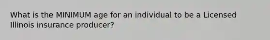 What is the MINIMUM age for an individual to be a Licensed Illinois insurance producer?