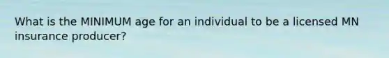 What is the MINIMUM age for an individual to be a licensed MN insurance producer?