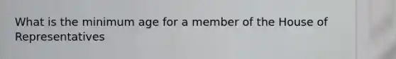 What is the minimum age for a member of the House of Representatives