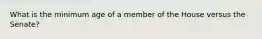 What is the minimum age of a member of the House versus the Senate?