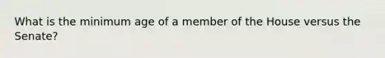 What is the minimum age of a member of the House versus the Senate?