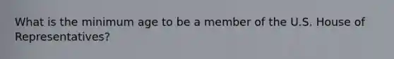 What is the minimum age to be a member of the U.S. House of Representatives?