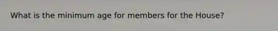 What is the minimum age for members for the House?