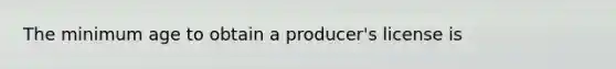 The minimum age to obtain a producer's license is