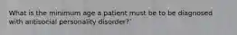 What is the minimum age a patient must be to be diagnosed with antisocial personality disorder?`