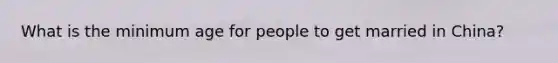 What is the minimum age for people to get married in China?