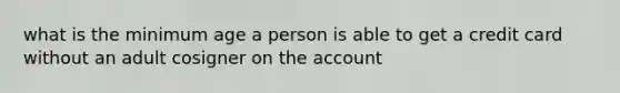 what is the minimum age a person is able to get a credit card without an adult cosigner on the account