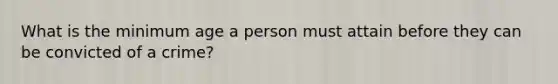 What is the minimum age a person must attain before they can be convicted of a crime?