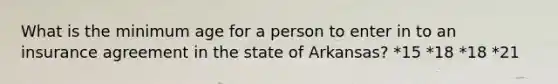 What is the minimum age for a person to enter in to an insurance agreement in the state of Arkansas? *15 *18 *18 *21