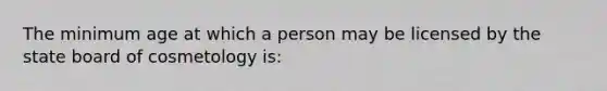 The minimum age at which a person may be licensed by the state board of cosmetology is: