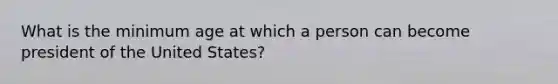 What is the minimum age at which a person can become president of the United States?