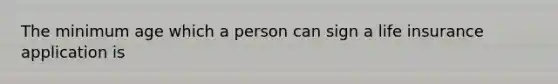 The minimum age which a person can sign a life insurance application is