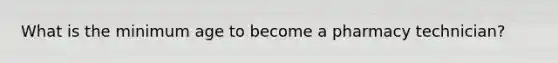 What is the minimum age to become a pharmacy technician?