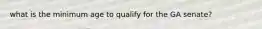 what is the minimum age to qualify for the GA senate?