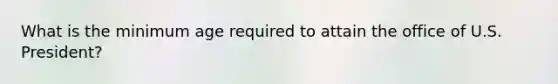 What is the minimum age required to attain the office of U.S. President?