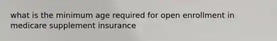 what is the minimum age required for open enrollment in medicare supplement insurance