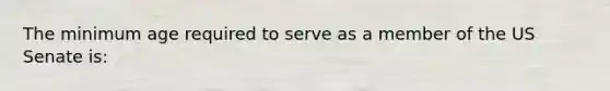 The minimum age required to serve as a member of the US Senate is: