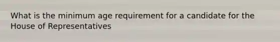 What is the minimum age requirement for a candidate for the House of Representatives