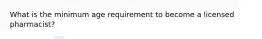 What is the minimum age requirement to become a licensed pharmacist?