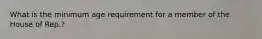 What is the minimum age requirement for a member of the House of Rep.?