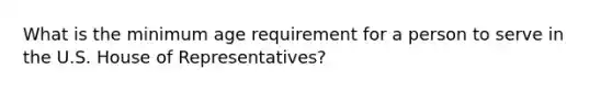 What is the minimum age requirement for a person to serve in the U.S. House of Representatives?