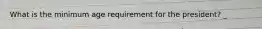 What is the minimum age requirement for the president? _