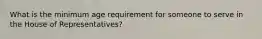 What is the minimum age requirement for someone to serve in the House of Representatives?