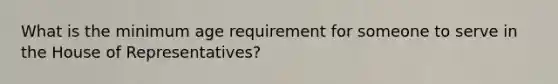 What is the minimum age requirement for someone to serve in the House of Representatives?