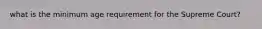 what is the minimum age requirement for the Supreme Court?