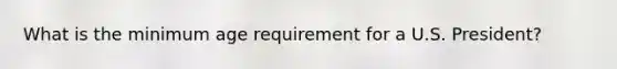What is the minimum age requirement for a U.S. President?