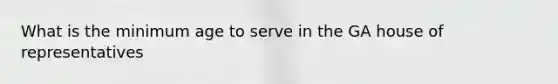 What is the minimum age to serve in the GA house of representatives