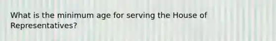 What is the minimum age for serving the House of Representatives?