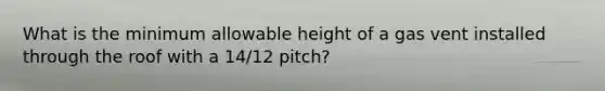 What is the minimum allowable height of a gas vent installed through the roof with a 14/12 pitch?