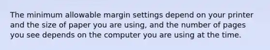 The minimum allowable margin settings depend on your printer and the size of paper you are using, and the number of pages you see depends on the computer you are using at the time.