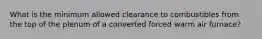 What is the minimum allowed clearance to combustibles from the top of the plenum of a converted forced warm air furnace?