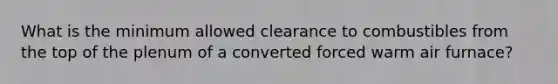 What is the minimum allowed clearance to combustibles from the top of the plenum of a converted forced warm air furnace?