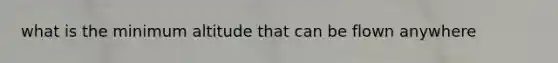 what is the minimum altitude that can be flown anywhere