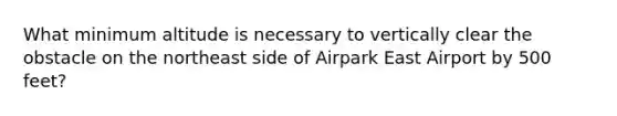 What minimum altitude is necessary to vertically clear the obstacle on the northeast side of Airpark East Airport by 500 feet?