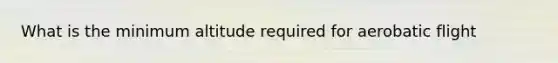 What is the minimum altitude required for aerobatic flight