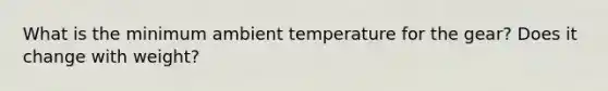 What is the minimum ambient temperature for the gear? Does it change with weight?
