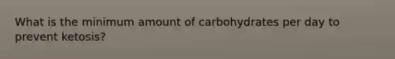 What is the minimum amount of carbohydrates per day to prevent ketosis?