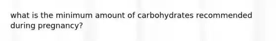 what is the minimum amount of carbohydrates recommended during pregnancy?