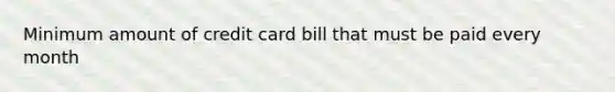 Minimum amount of credit card bill that must be paid every month