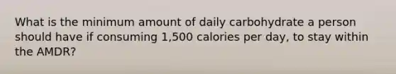 What is the minimum amount of daily carbohydrate a person should have if consuming 1,500 calories per day, to stay within the AMDR?