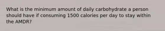 What is the minimum amount of daily carbohydrate a person should have if consuming 1500 calories per day to stay within the AMDR?