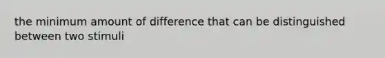 the minimum amount of difference that can be distinguished between two stimuli