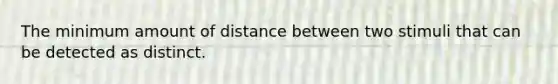 The minimum amount of distance between two stimuli that can be detected as distinct.