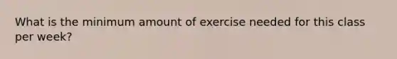 What is the minimum amount of exercise needed for this class per week?